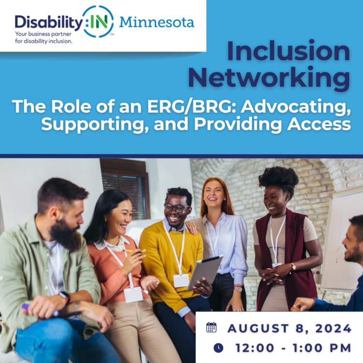 ID: Graphic reads Disability:IN Minnesota Inclusion Networking, The Role of an ERG/BRG:Advocating, Supporting, and Providing Access. August 8, 2024, 12:00 - 1:00 PM in blue and white text against a light blue background with a white banner above featuring Disability:IN Minnesota's logo. To the left of the text is a photo of a group of employees wearing bright colors. They are leaning against a desk and laughing