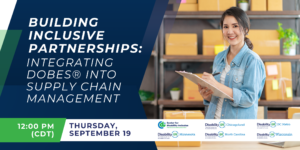 Graphic reads "Building Inclusive Partnerships: Integrating DOBEs into Supply Chain Management in white text against a dark blue background. To the right is a photo of a young woman in a supply store. She is standing up, writing a clipboard, and smiling at the camera. Below is a green banner that reads "12:00 PM (CDT) in white text and "Thursday, September 19" in dark blue against a white background, featuring host logos to right.