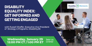 Graphic reads Disability Equality Index: Get Informed and Getting Engaged with Russell Shaffer, Executive Vice President of Strategy & Programs, Disability:IN" in white text against a dark blue background. Below is a green decorative border that reads "Wednesday, January 29, 12:00 PM CT / 1:00 PM ET. Join us online!" in white text. To the right is a photo of four professionals having a business meeting. The participants are gathered around a table and are laughing. One of the participants is working on a laptop and another one of the participants is disabled and sitting at the table in a wheelchair. 