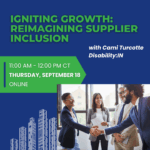 Graphic reads "Igniting Growth: Reimagining Supplier Inclusion with Cami Turcotte, Disability:IN" in green and white text against a dark blue background. A white illustrated city scape appears to right of the text. "11:00 AM - 12:00 PM CT, Thursday, September 18, Online" in white text against a green banner below. To the right is a photo of four business professionals standing in a lobby. Two (2) people are shaking hands and smiling. Disability:IN Affiliate hosts' logos appear at the bottom right corner of the graphic.